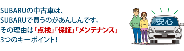スバルの中古車は、スバルで買うのがあんしんです。