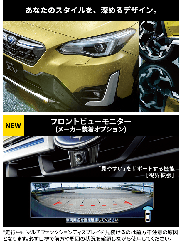 あなたのスタイルを、深めるデザイン。NEW フロントビューモニター(メーカー装着オプション)「見やすい」をサポートする機能［視界拡張］*走行中にマルチファンクションディスプレイを見続けるのは前方不注意の原因となります。必ず目視で前方や周囲の状況を確認しながら使用してください。