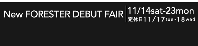 New FORESTER DEBUT FAIR 11/14sat-23mon 定休日11/17tue・18wed