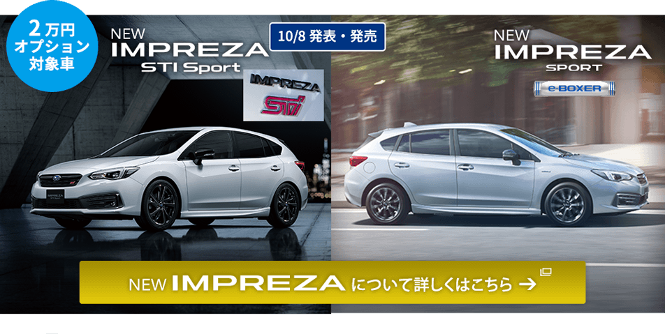 2万円オプション対象車 10/8発表・発売 NEW IMPREZA STI Sport NEW IMPREZA SPORT NEW IMPREZA について詳しくはこちら