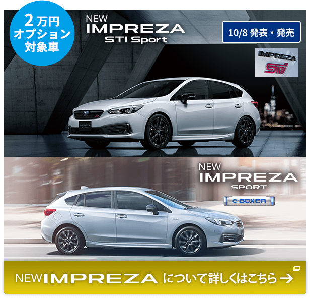 2万円オプション対象車 10/8発表・発売 NEW IMPREZA STI Sport NEW IMPREZA SPORT NEW IMPREZA について詳しくはこちら
