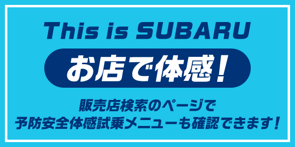 This is SUBARU お店で体感！ 販売店検索のページで予防安全体感試乗メニューも確認できます！