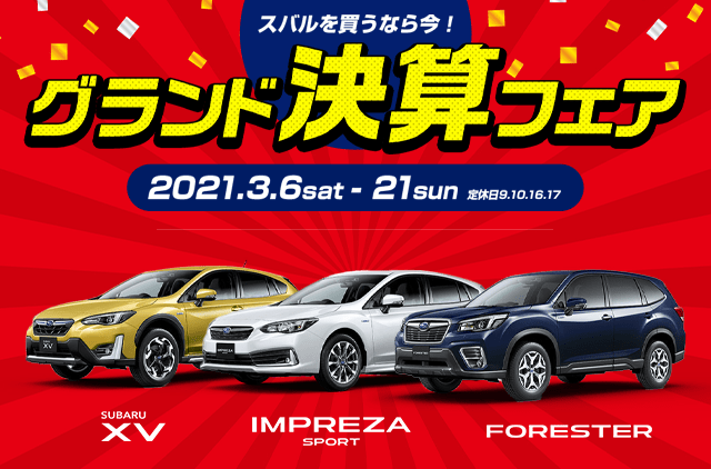 スバルを買うなら今！ グランド決算フェア 2021.3.6sat - 21sun 定休日9.10.16.17 FORESTER SUBARU XV IMPREZA SPORT