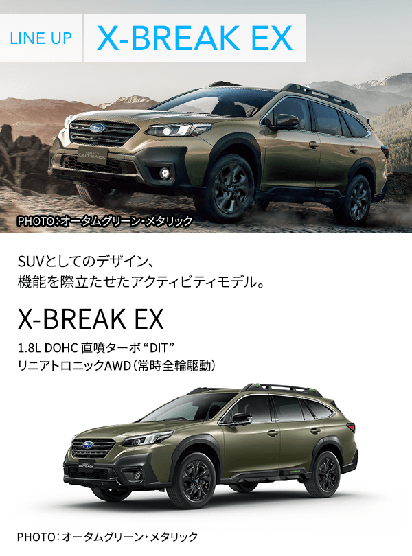 LINE UP X-BREAK EX PHOTO：オータムグリーン・メタリック SUVとしてのデザイン、機能を際立たせたアクティビティモデル。 X-BREAK EX 1.8L DOHC 直噴ターボ “DIT” リニアトロニックAWD（常時全輪駆動） PHOTO：オータムグリーン・メタリック