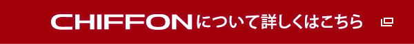 CHIFFON について詳しくはこちら