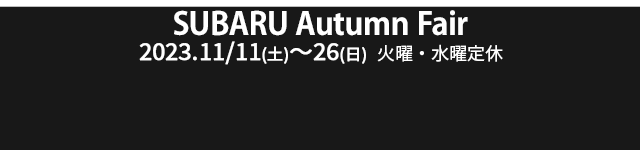 SUBARU Autumn Fair2023.11/11(土)～26(日)火曜・水曜定休