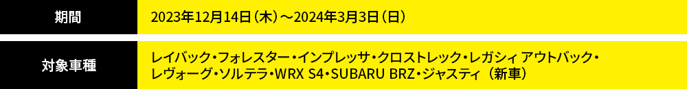 期間2023年12月14日（木）～2024年3月3日（日）対象車種レイバック・フォレスター・インプレッサ・クロストレック・レガシィ アウトバック・ レヴォーグ・ソルテラ・WRX S4・SUBARU BRZ・ジャスティ  （新車）