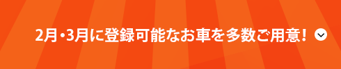 2月・3月に登録可能なお車を多数ご用意！