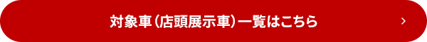 対象車（店頭展示車）一覧はこちら