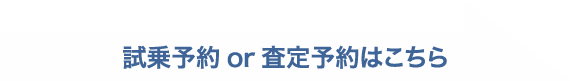 試乗予約or査定予約はこちら