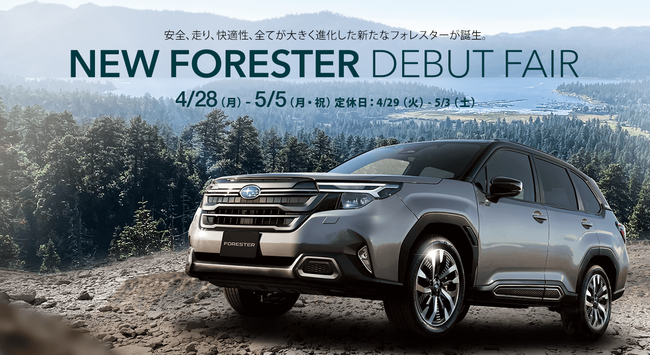 安全、走り、快適性、全てが大きく進化した新たなフォレスターが誕生。NEW FORESTER DEBUT FAIR 4/28（月）- 5/5（月・祝）定休日：4/29（火）-  5/3（土）