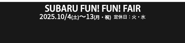 SUBARU FUN FUN FAIR 10/4（土）- 10/13（月・祝）定休日：火・水
