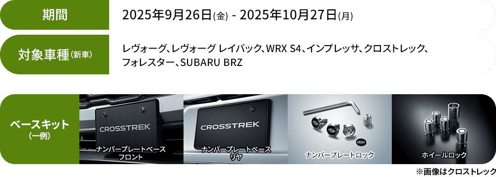 【期間】2025年9月26日（金）- 2025年10月27日（月）【対象車種】レヴォーグ、レヴォーグレイバック、WRX S4、インプレッサ、クロストレック、フォレスター、SUBARU BRZ【ベースキット（一例）】ナンバープレートベースフロント・ナンバープレートベースリヤ・ナンバープレートロック・ホイールロック