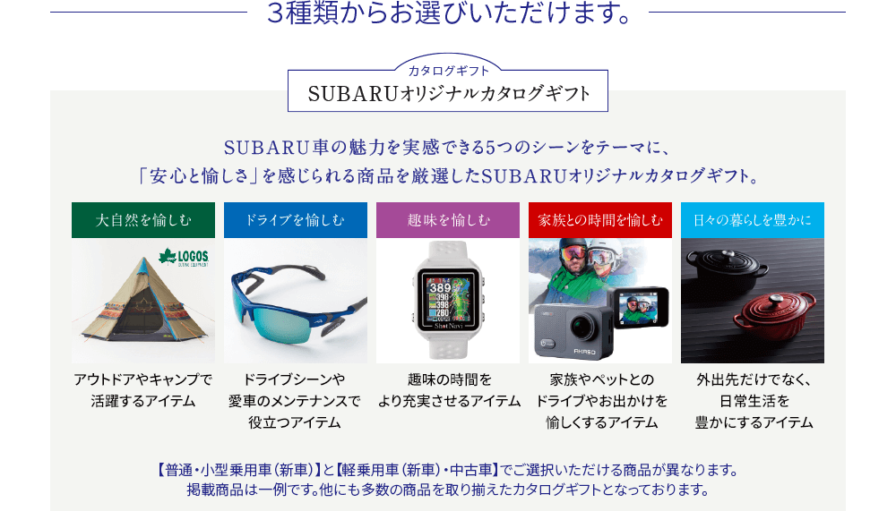 ３種類からお選びいただけます。SUBARU車の魅力を実感できる5つのシーンをテーマに、「安心と愉しさ」を感じられる商品を厳選したSUBARUオリジナルカタログギフト。