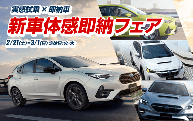 実感試乗×即納車 新車体感即納フェア 2/21(土)-3/1(日) 定休日：火・水